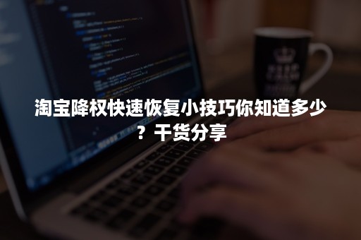 淘宝降权快速恢复小技巧你知道多少？干货分享