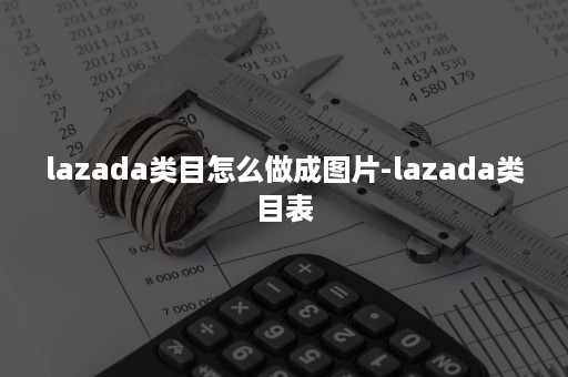 lazada类目怎么做成图片-lazada类目表