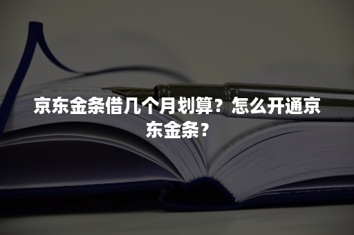 京东金条借几个月划算？怎么开通京东金条？