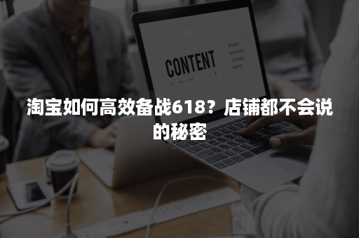 淘宝如何高效备战618？店铺都不会说的秘密