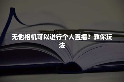 无他相机可以进行个人直播？教你玩法