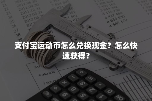 支付宝运动币怎么兑换现金？怎么快速获得？