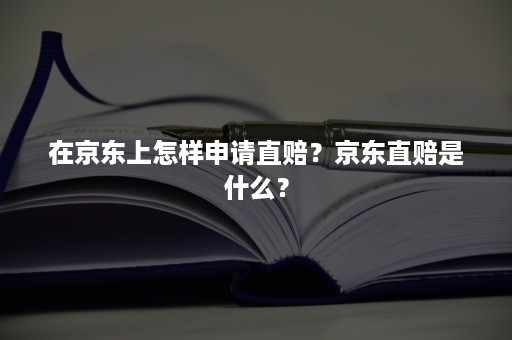 在京东上怎样申请直赔？京东直赔是什么？