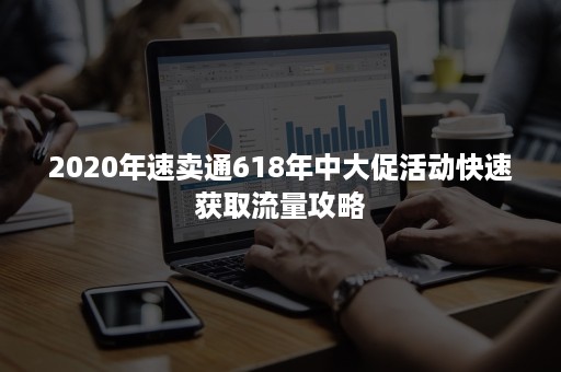 2020年速卖通618年中大促活动快速获取流量攻略