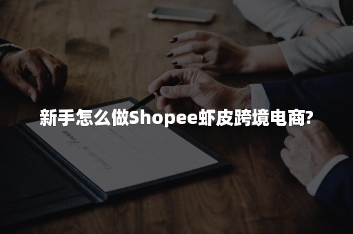 新手怎么做Shopee虾皮跨境电商?