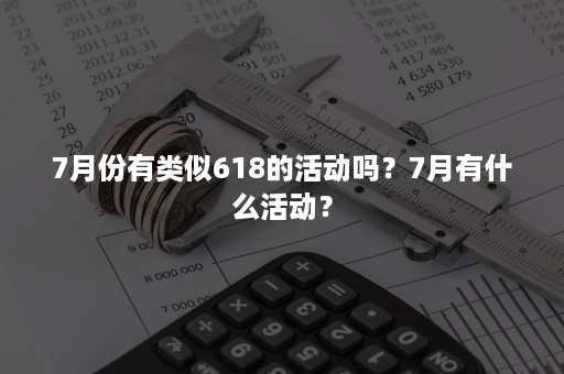 7月份有类似618的活动吗？7月有什么活动？