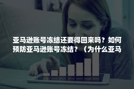 亚马逊账号冻结还要得回来吗？如何预防亚马逊账号冻结？（为什么亚马逊账号被冻结）