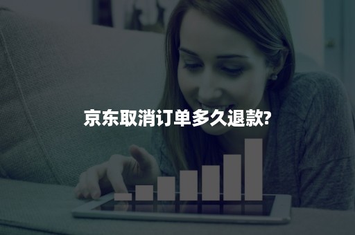 京东取消订单多久退款?