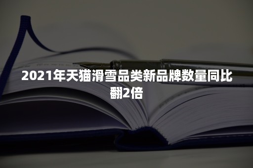 2021年天猫滑雪品类新品牌数量同比翻2倍