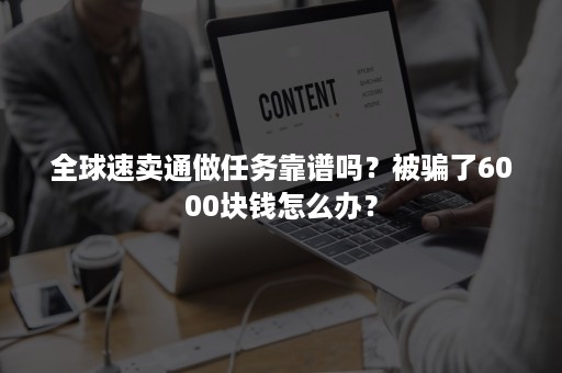 全球速卖通做任务靠谱吗？被骗了6000块钱怎么办？