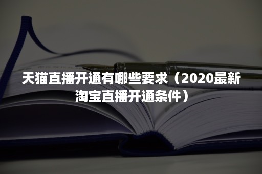 天猫直播开通有哪些要求（2020最新淘宝直播开通条件）