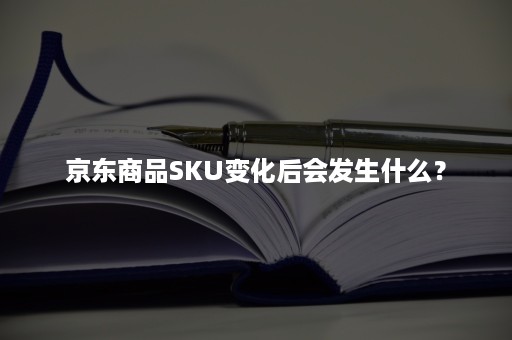 京东商品SKU变化后会发生什么？