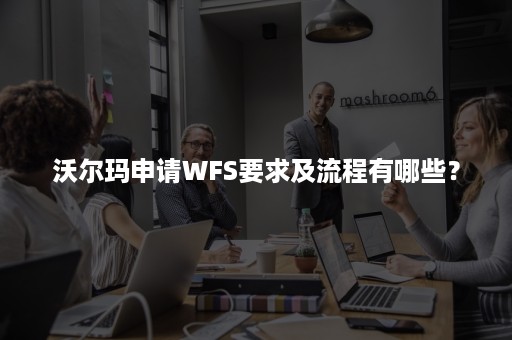 沃尔玛申请WFS要求及流程有哪些？