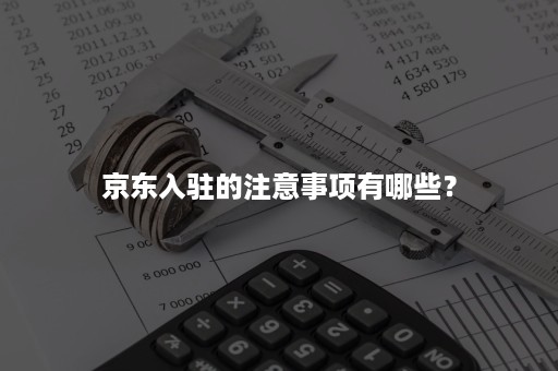 京东入驻的注意事项有哪些？