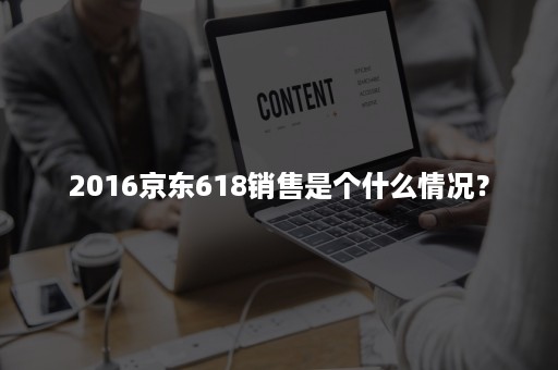 2016京东618销售是个什么情况？