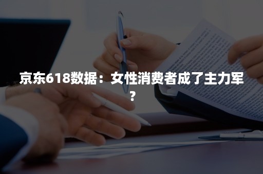 京东618数据：女性消费者成了主力军？