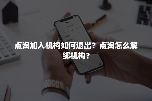 点淘加入机构如何退出？点淘怎么解绑机构？