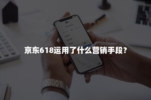 京东618运用了什么营销手段？