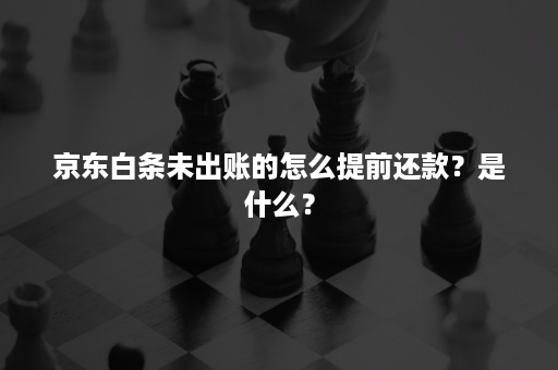 京东白条未出账的怎么提前还款？是什么？