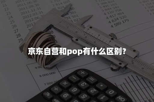 京东自营和pop有什么区别？