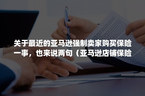 关于最近的亚马逊强制卖家购买保险一事，也来说两句（亚马逊店铺保险）