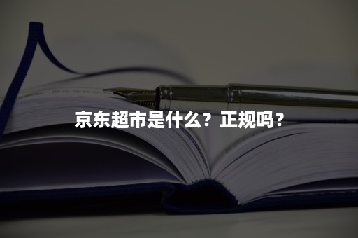 京东超市是什么？正规吗？