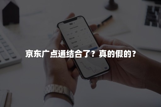 京东广点通结合了？真的假的？