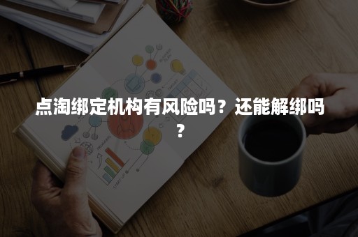 点淘绑定机构有风险吗？还能解绑吗？