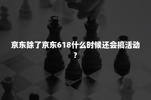 京东除了京东618什么时候还会搞活动?