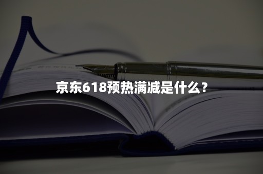 京东618预热满减是什么？