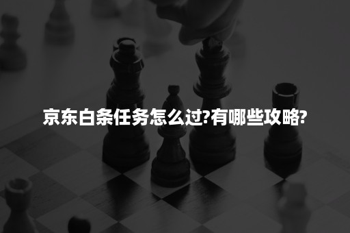 京东白条任务怎么过?有哪些攻略?