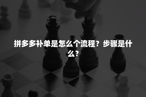 拼多多补单是怎么个流程？步骤是什么？