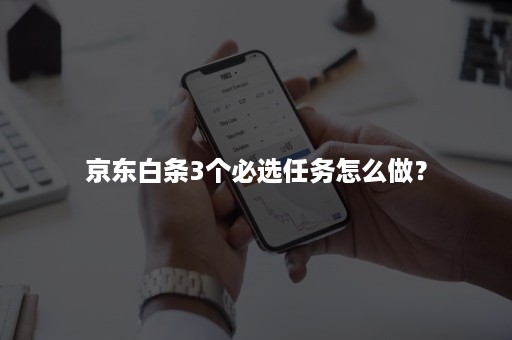 京东白条3个必选任务怎么做？