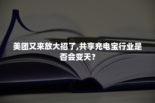 美团又来放大招了,共享充电宝行业是否会变天？