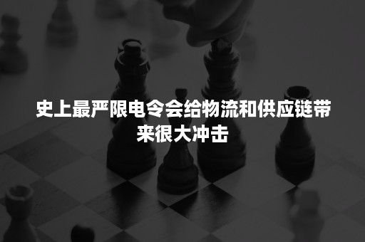 史上最严限电令会给物流和供应链带来很大冲击