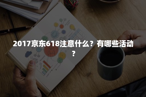 2017京东618注意什么？有哪些活动？