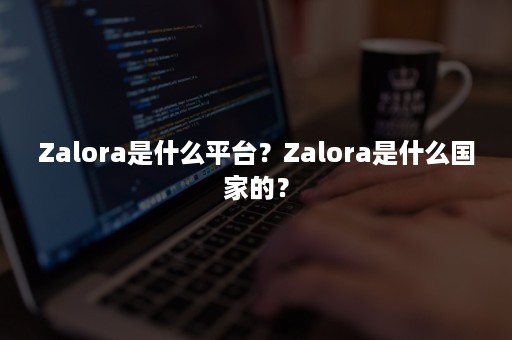 Zalora是什么平台？Zalora是什么国家的？