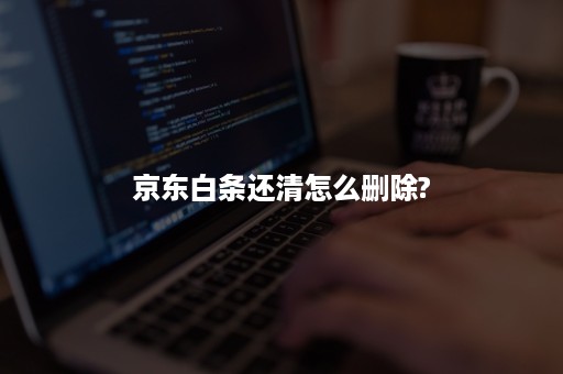 京东白条还清怎么删除?