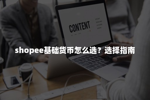 shopee基础货币怎么选？选择指南