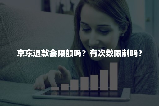 京东退款会限额吗？有次数限制吗？