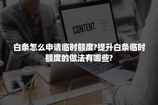 白条怎么申请临时额度?提升白条临时额度的做法有哪些?