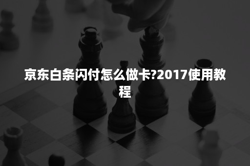 京东白条闪付怎么做卡?2017使用教程