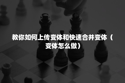 教你如何上传变体和快速合并变体（变体怎么做）