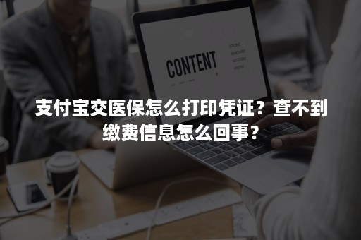 支付宝交医保怎么打印凭证？查不到缴费信息怎么回事？