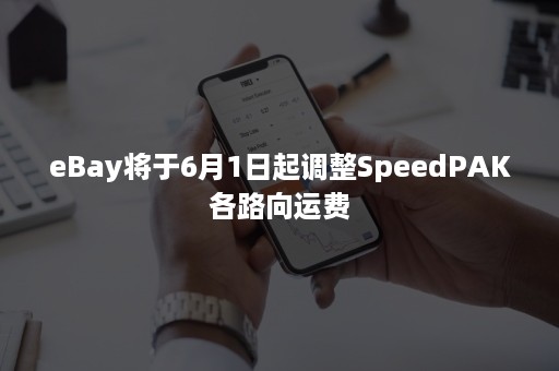 eBay将于6月1日起调整SpeedPAK各路向运费