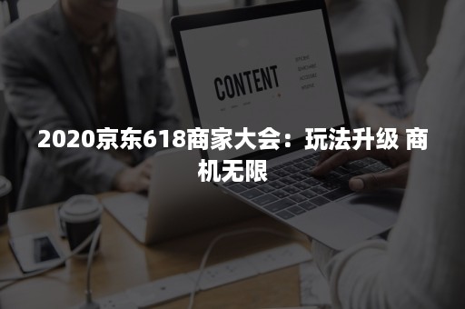 2020京东618商家大会：玩法升级 商机无限