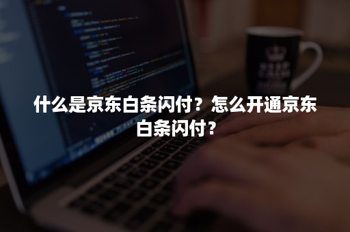 什么是京东白条闪付？怎么开通京东白条闪付？