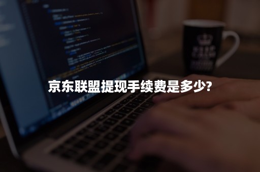 京东联盟提现手续费是多少?