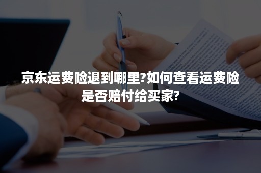 京东运费险退到哪里?如何查看运费险是否赔付给买家?