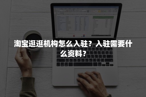 淘宝逛逛机构怎么入驻？入驻需要什么资料？